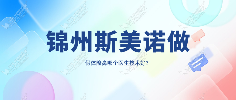 锦州斯美诺做假体隆鼻哪个医生技术好？硅胶和膨体哪个好