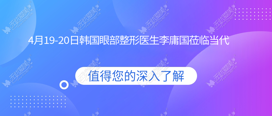 4月19-20日韩国眼部整形医生李庸国莅临当代亲诊