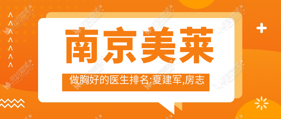 南京美莱做胸好的医生排名:夏建军,房志强假体隆胸技术好