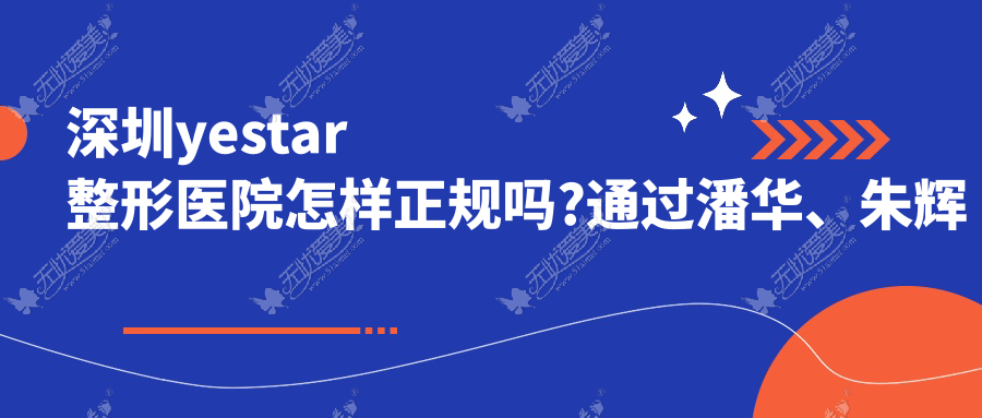 深圳yestar整形医院怎样正规吗?通过潘华、朱辉眼鼻案例了解