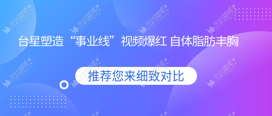 台星塑造“事业线”视频爆红 自体脂肪丰胸成熟技术受追捧