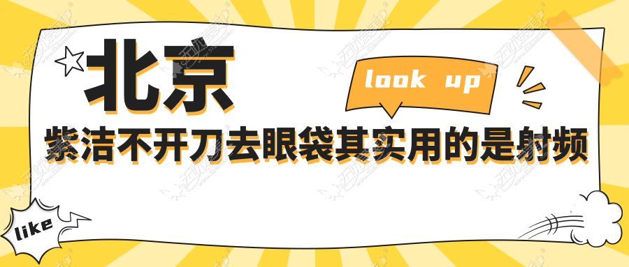 北京紫洁不开刀去眼袋其实用的是射频消融的微创方式,可靠!