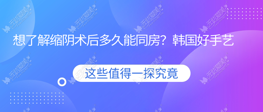 想了解缩阴术后多久能同房？韩国好手艺公布超全术后护理