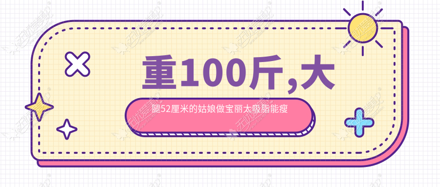 重100斤,大腿52厘米的姑娘做宝丽太吸脂能瘦多少？