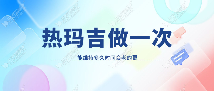 热玛吉做一次能维持多久时间会老的更快？做全脸价格多少