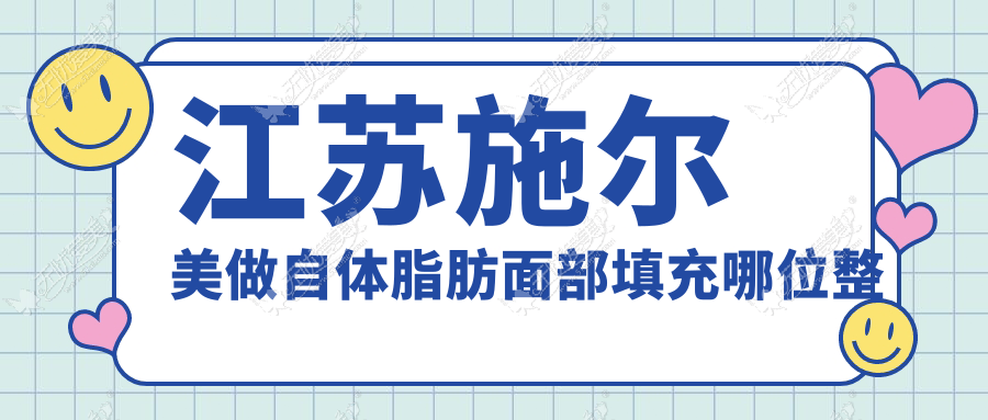 江苏施尔美做自体脂肪面部填充哪位整形医生好？