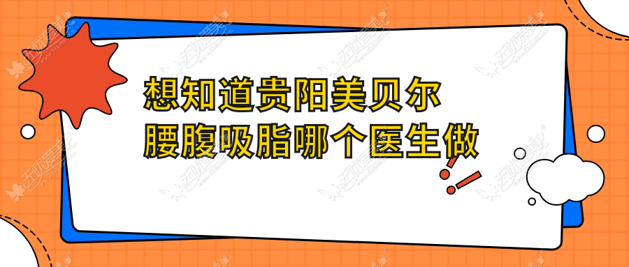 想知道贵阳美贝尔腰腹吸脂哪个医生做得好及抽脂技术咋样