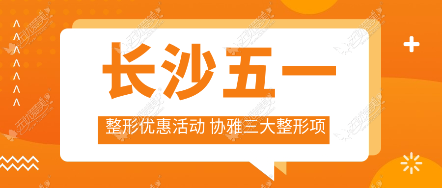 长沙五一整形优惠活动 协雅三大整形项目让您美丽一辈子