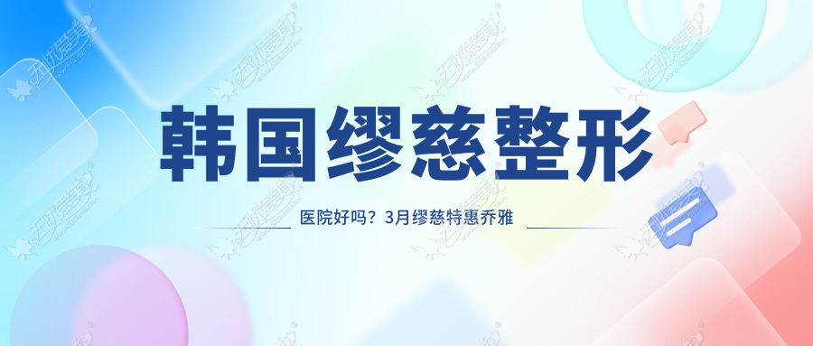 韩国缪慈整形医院好吗？3月缪慈特惠乔雅登玻尿酸仅需1700元