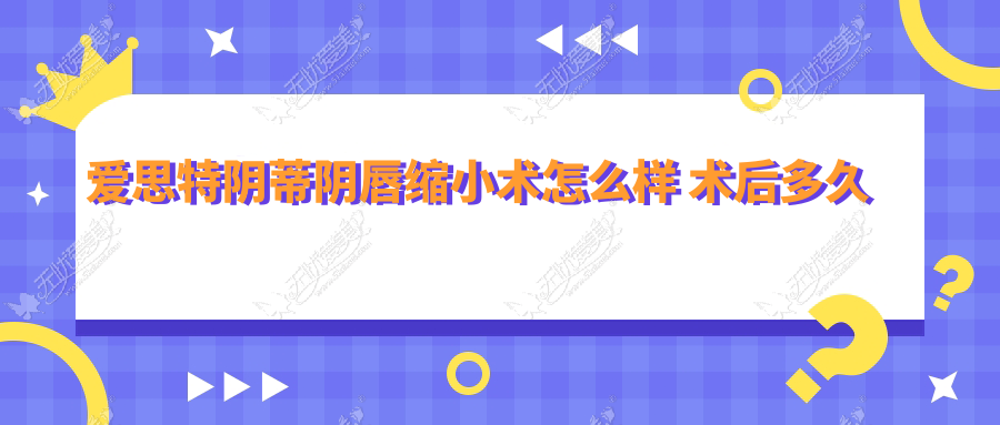 爱思特阴蒂阴唇缩小术怎么样 术后多久恢复需要注意什么？