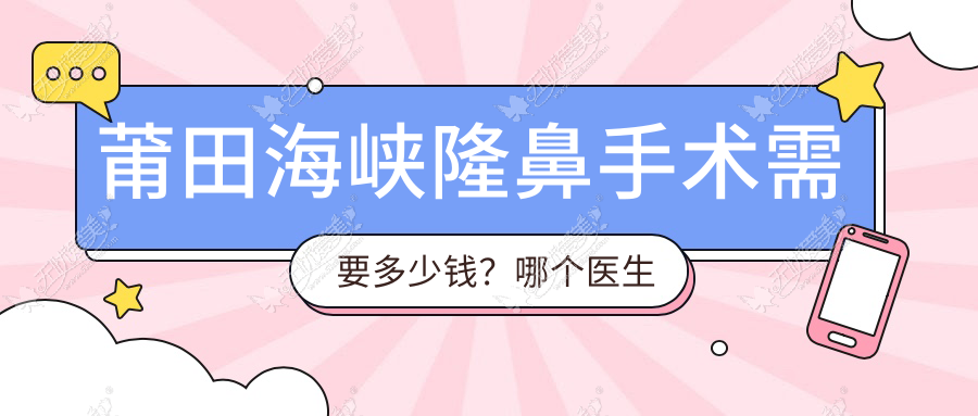 莆田海峡隆鼻手术需要多少钱？哪个医生好？