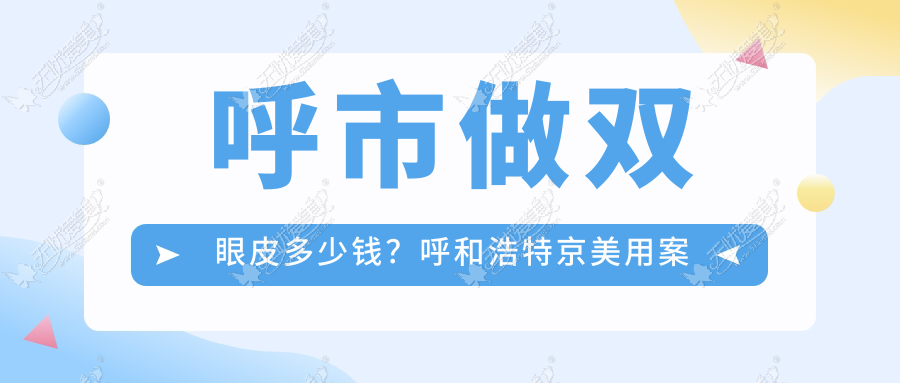 呼市做双眼皮多少钱？呼和浩特京美用案例+价格为你解析