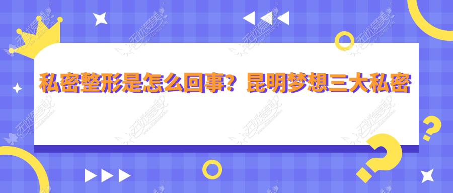 私密整形是怎么回事？昆明梦想三大私密整形手术为你揭秘