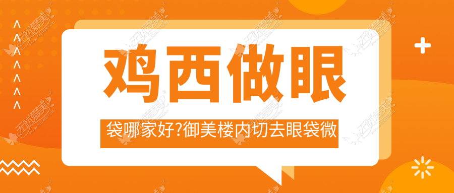 鸡西做眼袋哪家好?御美楼内切去眼袋微创恢复价格也优惠