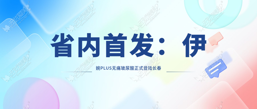 省内首发：伊婉PLUS无痛玻尿酸正式登陆长春中妍美容医院