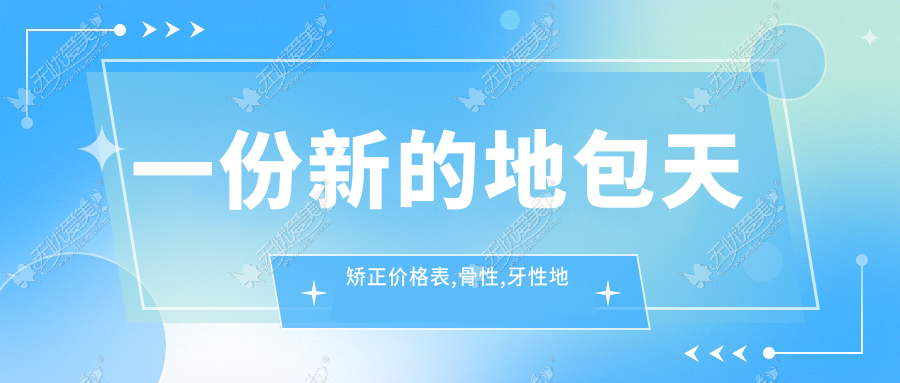 一份新的地包天矫正价格表,骨性,牙性地包天矫正费用有区别