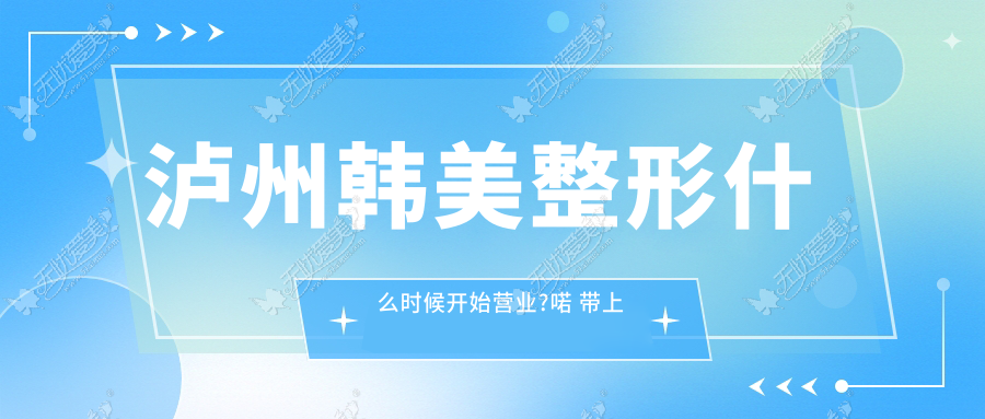 泸州韩美整形什么时候开始营业?喏 带上全新价格表赶紧去吧