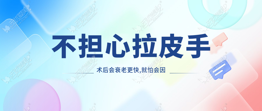 不担心拉皮手术后会衰老更快,就怕会因后期脸麻木僵硬后悔