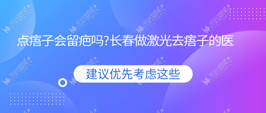 点痦子会留疤吗?长春做激光去痦子的医院求推荐!