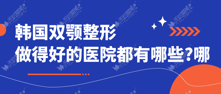 韩国双颚整形做得好的医院都有哪些?哪个医生做的好呢?