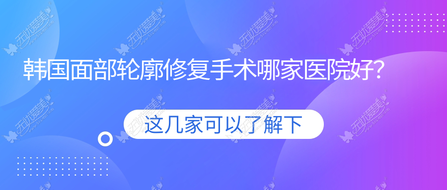 韩国面部轮廓修复手术哪家医院好？