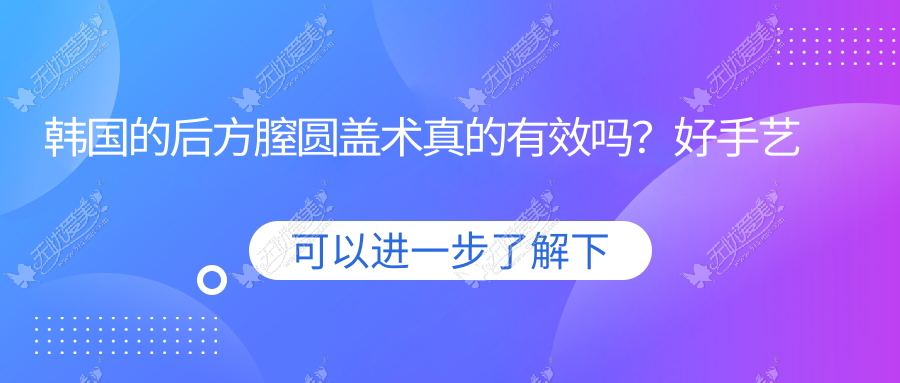 韩国的后方膣圆盖术真的有效吗？好手艺现身说法为你排难